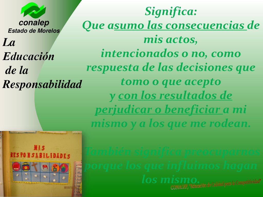 Significa: Que asumo las consecuencias de mis actos, intencionados o no, como respuesta de las decisiones que tomo o que acepto y con los resultados de perjudicar o beneficiar a mi mismo y a los que me rodean. También significa preocuparnos porque los que influimos hagan los mismo.