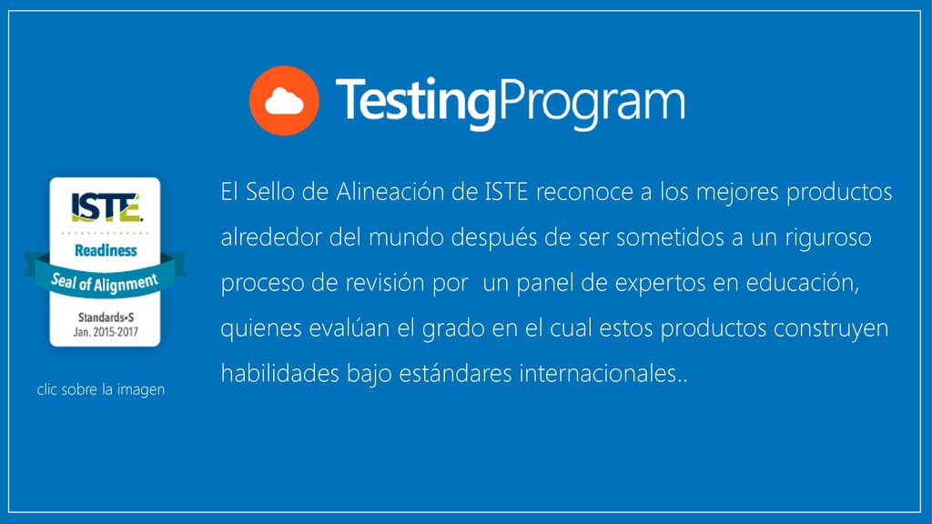 El Sello de Alineación de ISTE reconoce a los mejores productos alrededor del mundo después de ser sometidos a un riguroso proceso de revisión por un panel de expertos en educación, quienes evalúan el grado en el cual estos productos construyen habilidades bajo estándares internacionales..