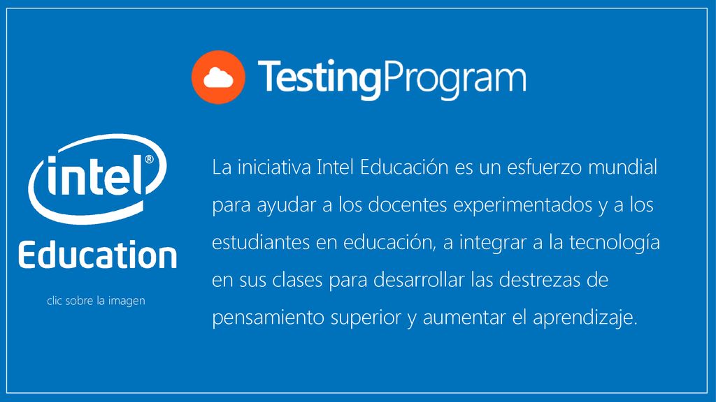La iniciativa Intel Educación es un esfuerzo mundial para ayudar a los docentes experimentados y a los estudiantes en educación, a integrar a la tecnología en sus clases para desarrollar las destrezas de pensamiento superior y aumentar el aprendizaje.