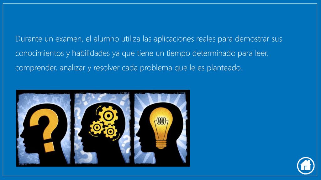 Durante un examen, el alumno utiliza las aplicaciones reales para demostrar sus conocimientos y habilidades ya que tiene un tiempo determinado para leer, comprender, analizar y resolver cada problema que le es planteado.