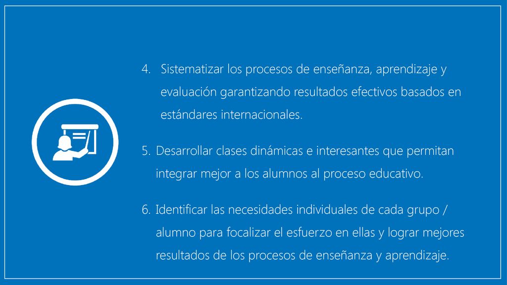 Sistematizar los procesos de enseñanza, aprendizaje y evaluación garantizando resultados efectivos basados en estándares internacionales.