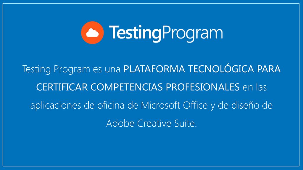 Testing Program es una PLATAFORMA TECNOLÓGICA PARA CERTIFICAR COMPETENCIAS PROFESIONALES en las aplicaciones de oficina de Microsoft Office y de diseño de Adobe Creative Suite.