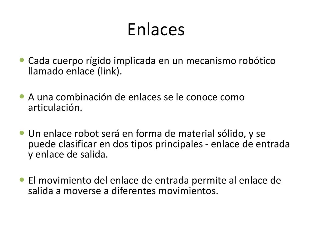 Enlaces Cada cuerpo rígido implicada en un mecanismo robótico llamado enlace (link). A una combinación de enlaces se le conoce como articulación.