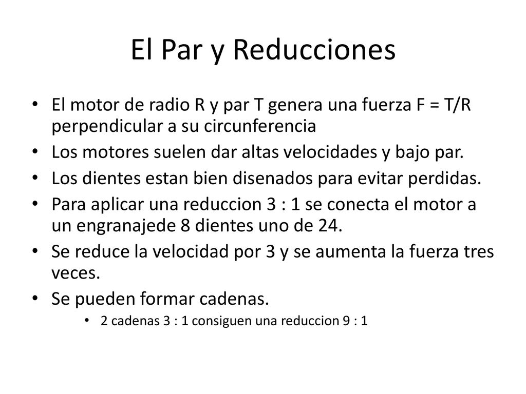 El Par y Reducciones El motor de radio R y par T genera una fuerza F = T/R perpendicular a su circunferencia.