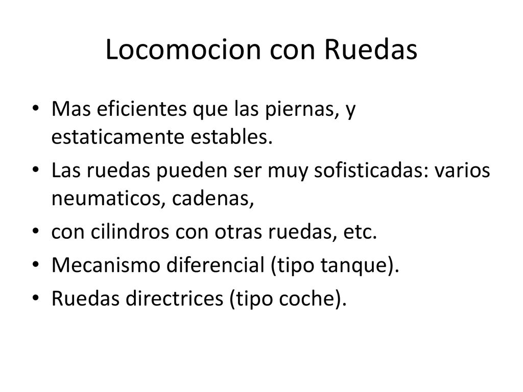 Locomocion con Ruedas Mas eficientes que las piernas, y estaticamente estables. Las ruedas pueden ser muy sofisticadas: varios neumaticos, cadenas,