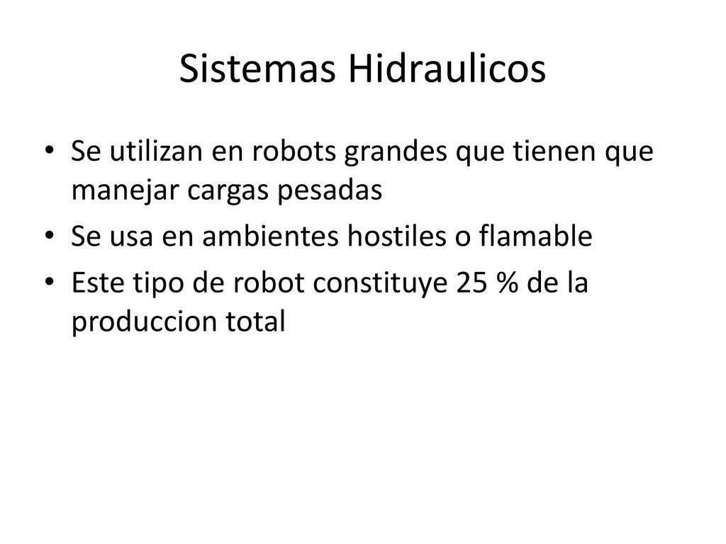 Sistemas Hidraulicos Se utilizan en robots grandes que tienen que manejar cargas pesadas. Se usa en ambientes hostiles o flamable.