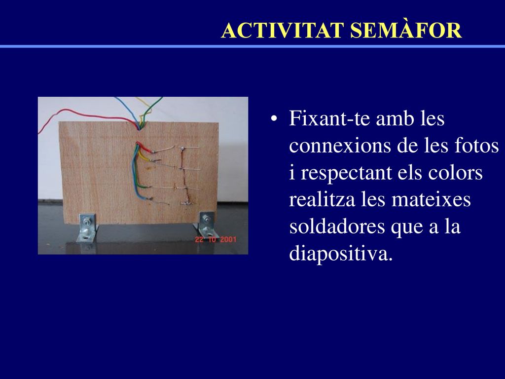 ACTIVITAT SEMÀFOR Fixant-te amb les connexions de les fotos i respectant els colors realitza les mateixes soldadores que a la diapositiva.