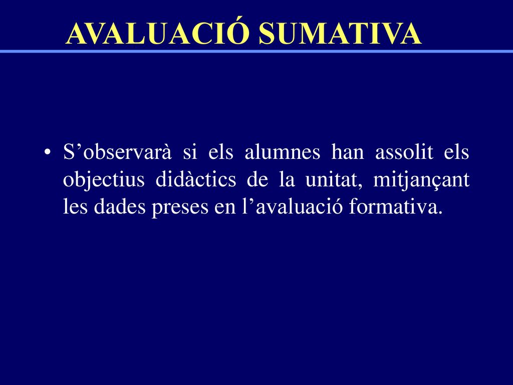 AVALUACIÓ SUMATIVA S’observarà si els alumnes han assolit els objectius didàctics de la unitat, mitjançant les dades preses en l’avaluació formativa.
