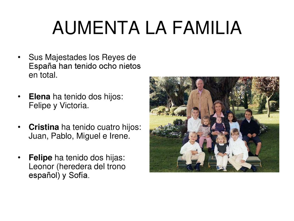 AUMENTA LA FAMILIA Sus Majestades los Reyes de España han tenido ocho nietos en total. Elena ha tenido dos hijos: Felipe y Victoria.