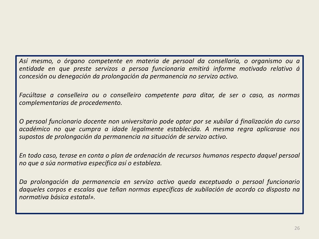 Así mesmo, o órgano competente en materia de persoal da consellaría, o organismo ou a entidade en que preste servizos a persoa funcionaria emitirá informe motivado relativo á concesión ou denegación da prolongación da permanencia no servizo activo.