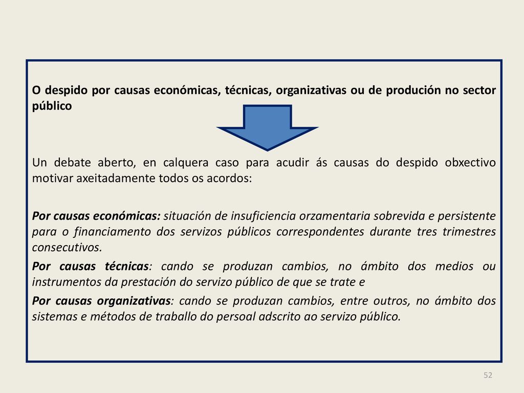 O despido por causas económicas, técnicas, organizativas ou de produción no sector público Un debate aberto, en calquera caso para acudir ás causas do despido obxectivo motivar axeitadamente todos os acordos: Por causas económicas: situación de insuficiencia orzamentaria sobrevida e persistente para o financiamento dos servizos públicos correspondentes durante tres trimestres consecutivos.