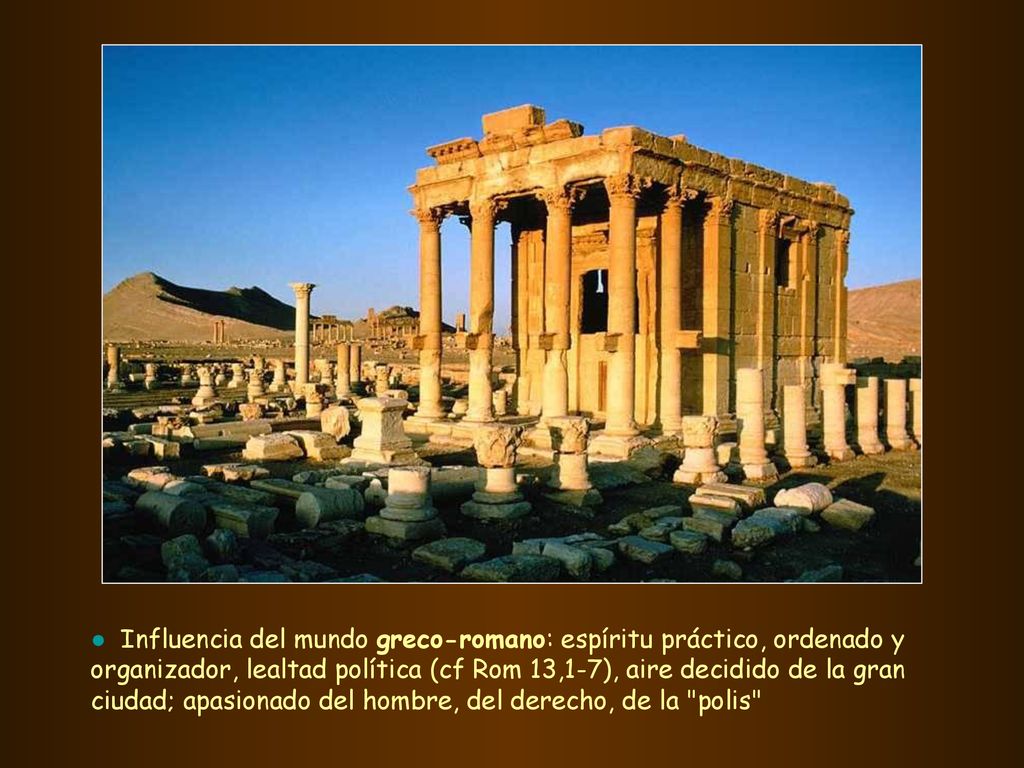 ● Influencia del mundo greco-romano: espíritu práctico, ordenado y organizador, lealtad política (cf Rom 13,1-7), aire decidido de la gran ciudad; apasionado del hombre, del derecho, de la polis