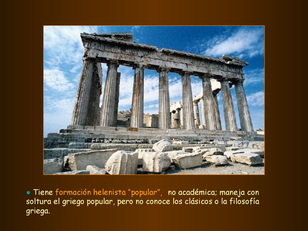 ● Tiene formación helenista popular , no académica; maneja con soltura el griego popular, pero no conoce los clásicos o la filosofía griega.