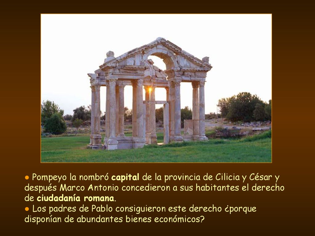 ● Pompeyo la nombró capital de la provincia de Cilicia y César y después Marco Antonio concedieron a sus habitantes el derecho de ciudadanía romana.