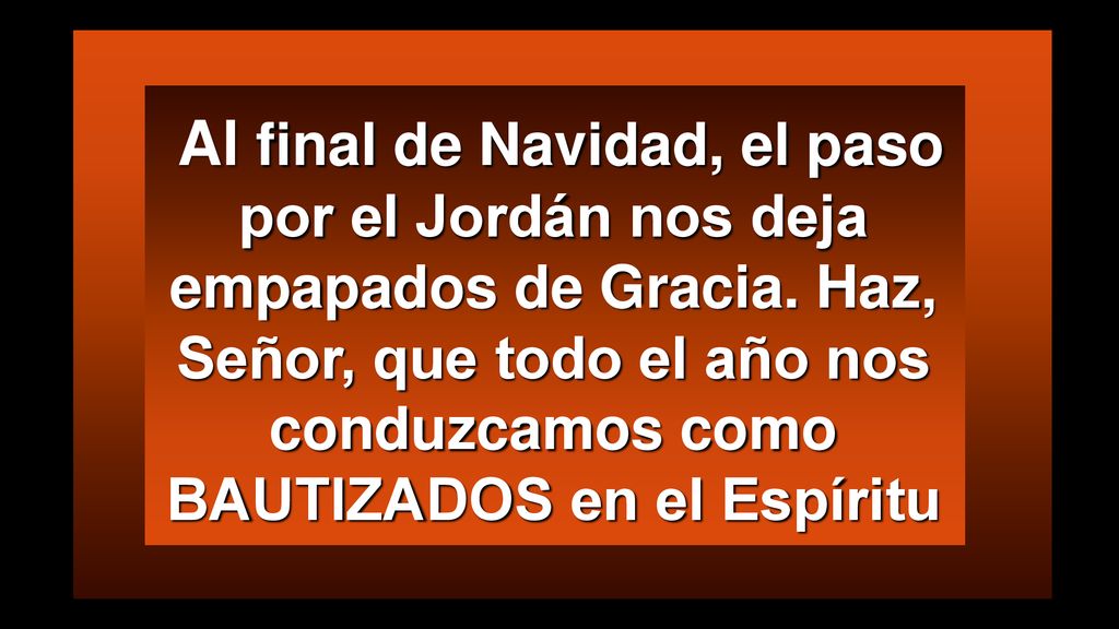 Al final de Navidad, el paso por el Jordán nos deja empapados de Gracia. Haz, Señor, que todo el año nos conduzcamos como BAUTIZADOS en el Espíritu