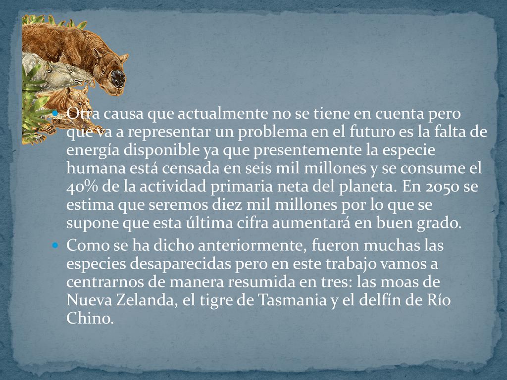 Otra causa que actualmente no se tiene en cuenta pero que va a representar un problema en el futuro es la falta de energía disponible ya que presentemente la especie humana está censada en seis mil millones y se consume el 40% de la actividad primaria neta del planeta. En 2050 se estima que seremos diez mil millones por lo que se supone que esta última cifra aumentará en buen grado.