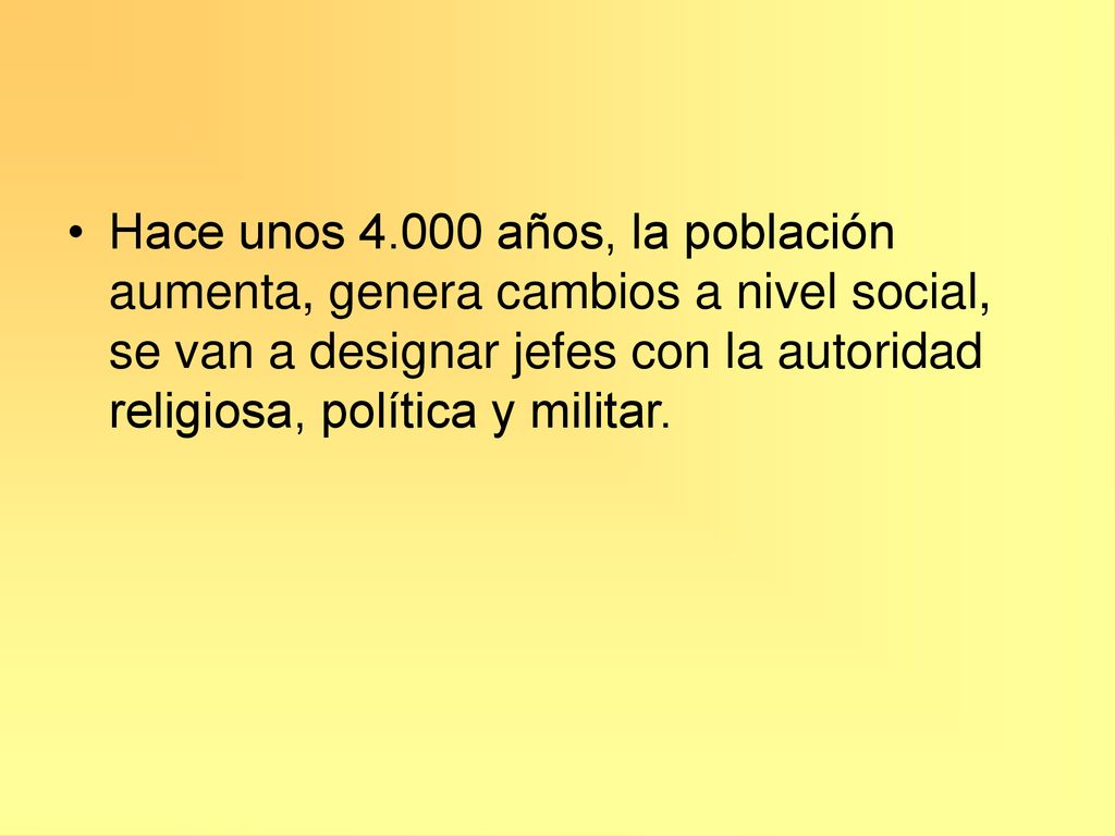 Hace unos años, la población aumenta, genera cambios a nivel social, se van a designar jefes con la autoridad religiosa, política y militar.