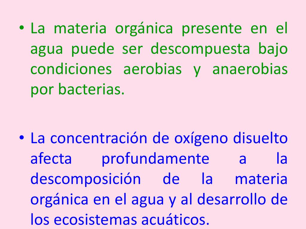 La materia orgánica presente en el agua puede ser descompuesta bajo condiciones aerobias y anaerobias por bacterias.