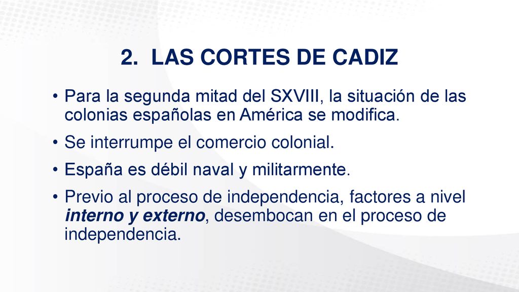 2. LAS CORTES DE CADIZ Para la segunda mitad del SXVIII, la situación de las colonias españolas en América se modifica.