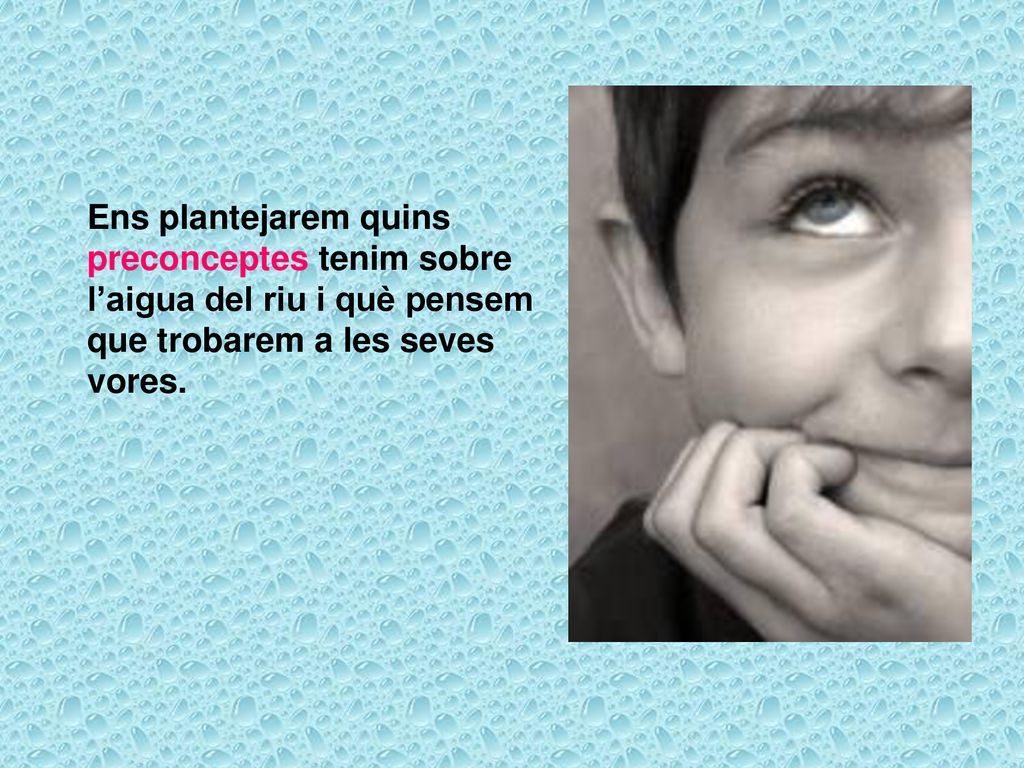 Ens plantejarem quins preconceptes tenim sobre l’aigua del riu i què pensem que trobarem a les seves vores.