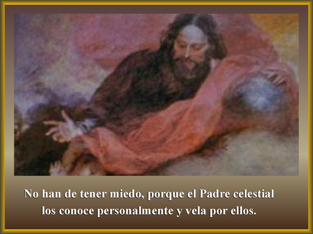 No han de tener miedo, porque el Padre celestial