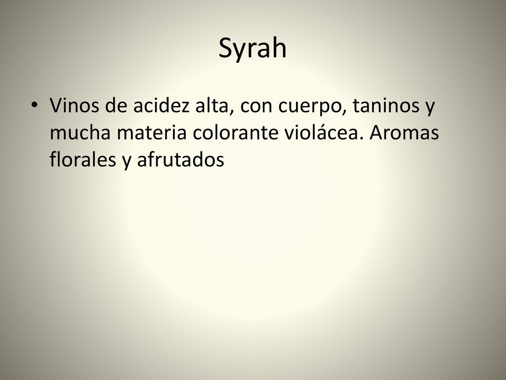 Syrah Vinos de acidez alta, con cuerpo, taninos y mucha materia colorante violácea.