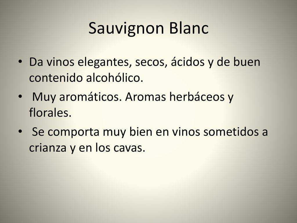 Sauvignon Blanc Da vinos elegantes, secos, ácidos y de buen contenido alcohólico. Muy aromáticos. Aromas herbáceos y florales.