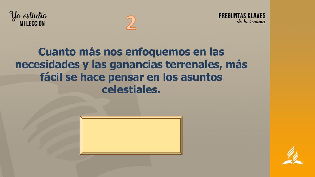 2 Cuanto más nos enfoquemos en las necesidades y las ganancias terrenales, más fácil se hace pensar en los asuntos celestiales.