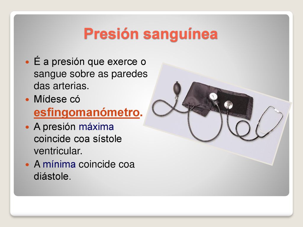 Presión sanguínea É a presión que exerce o sangue sobre as paredes das arterias. Mídese có esfingomanómetro.