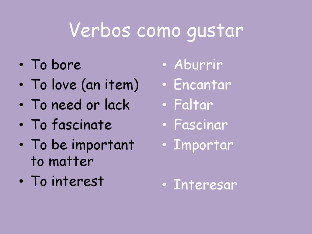 Verbos como gustar To bore To love (an item) To need or lack