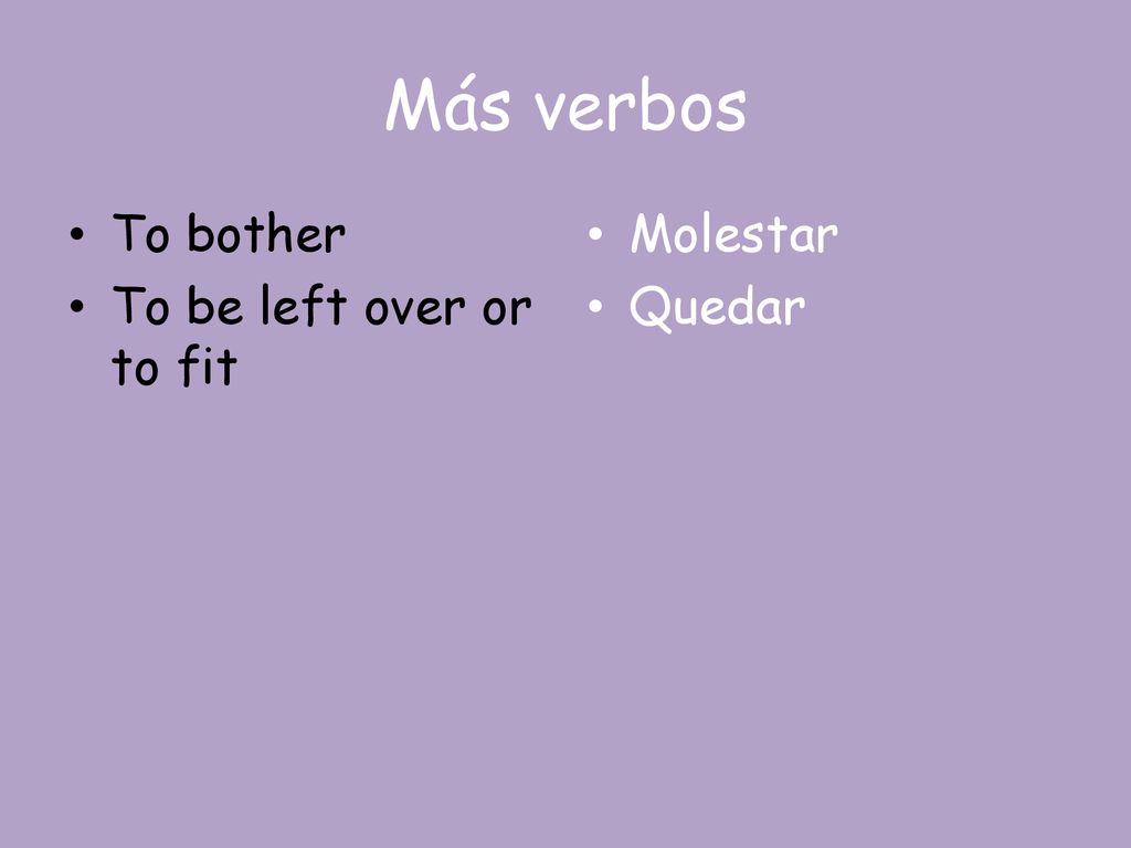 Más verbos To bother To be left over or to fit Molestar Quedar