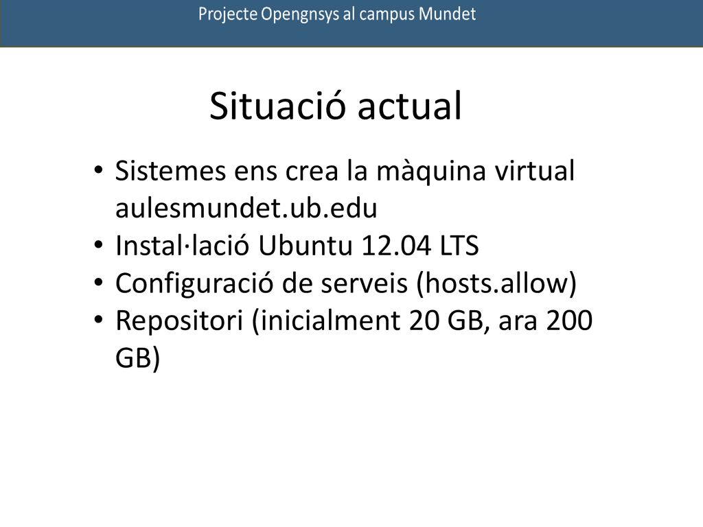 Situació actual Sistemes ens crea la màquina virtual aulesmundet.ub.edu. Instal·lació Ubuntu LTS.