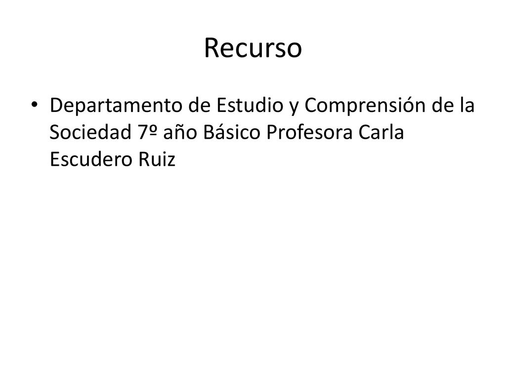 Recurso Departamento de Estudio y Comprensión de la Sociedad 7º año Básico Profesora Carla Escudero Ruiz.