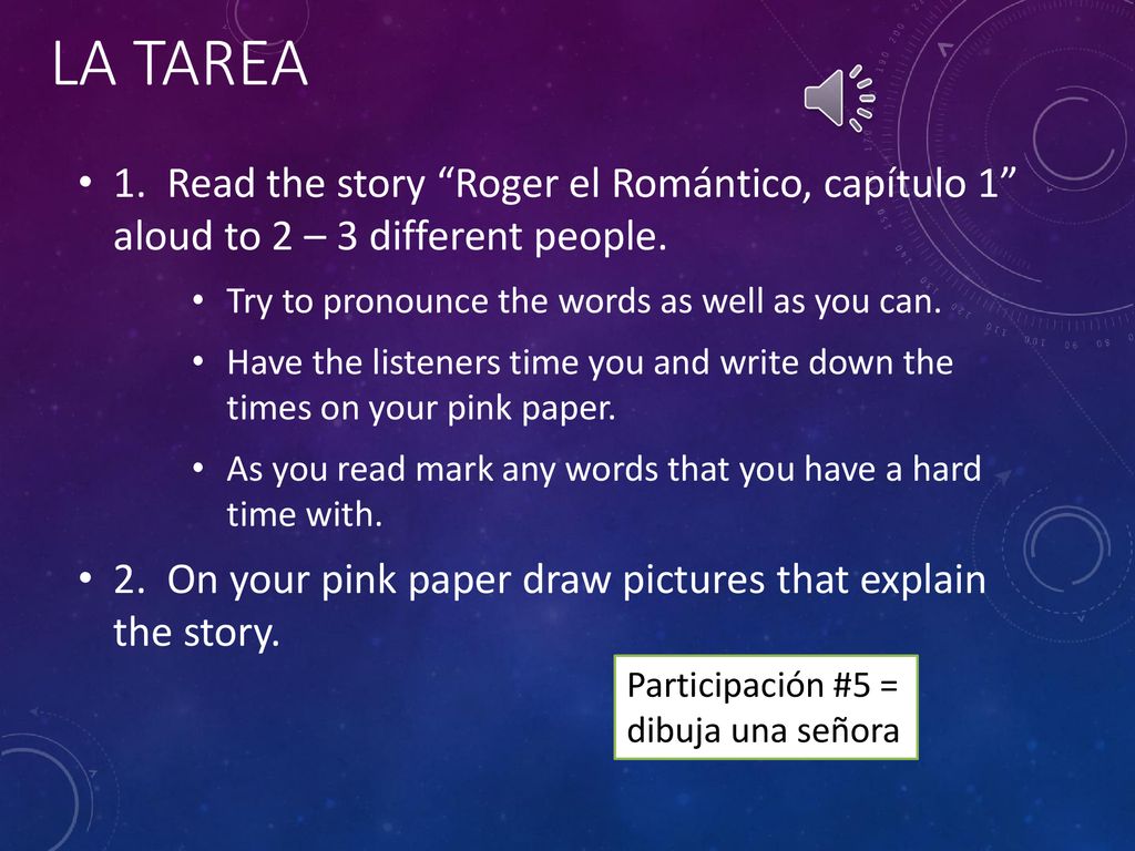La tarea 1. Read the story Roger el Romántico, capítulo 1 aloud to 2 – 3 different people. Try to pronounce the words as well as you can.