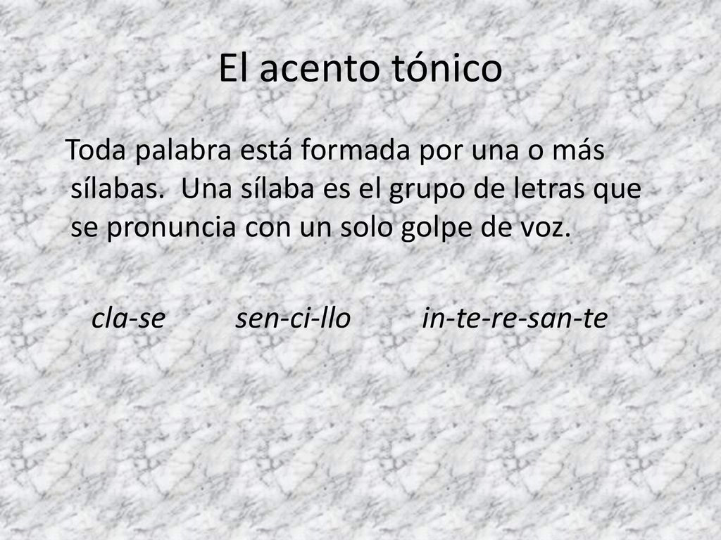 El acento tónico Toda palabra está formada por una o más sílabas. Una sílaba es el grupo de letras que se pronuncia con un solo golpe de voz.