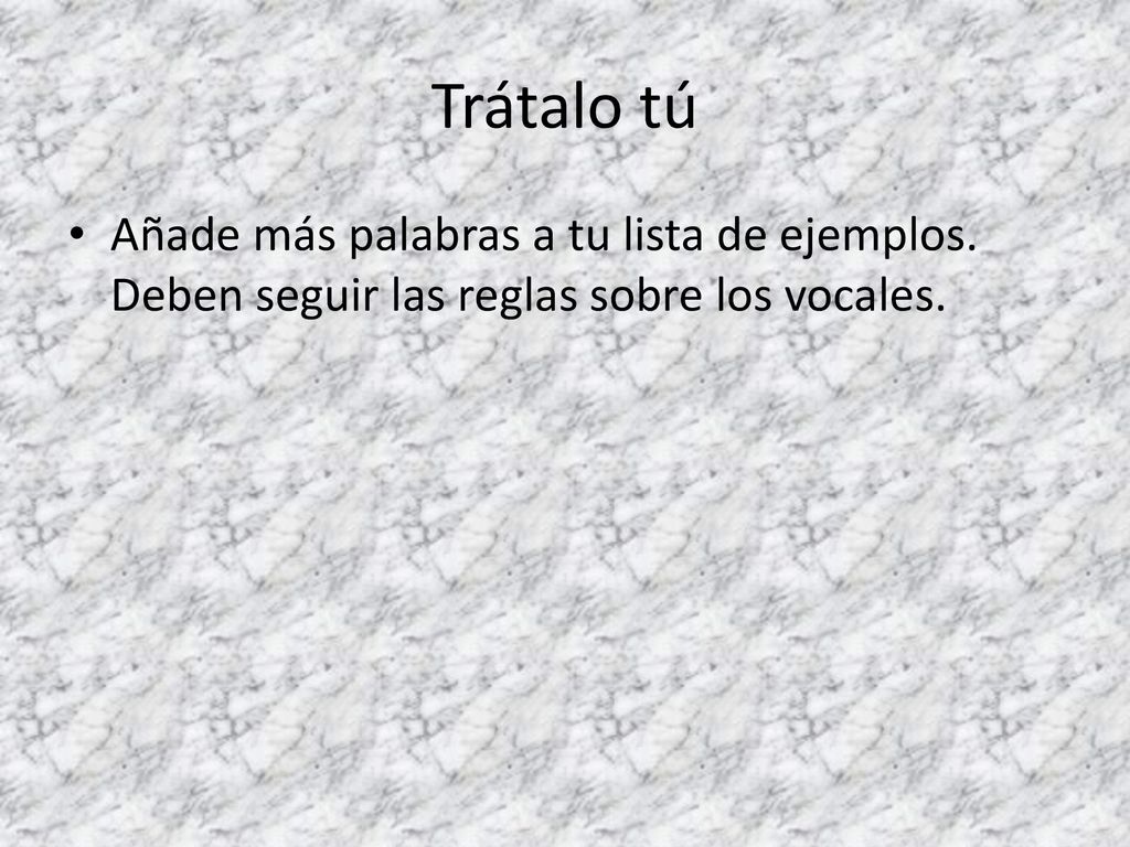 Trátalo tú Añade más palabras a tu lista de ejemplos. Deben seguir las reglas sobre los vocales.