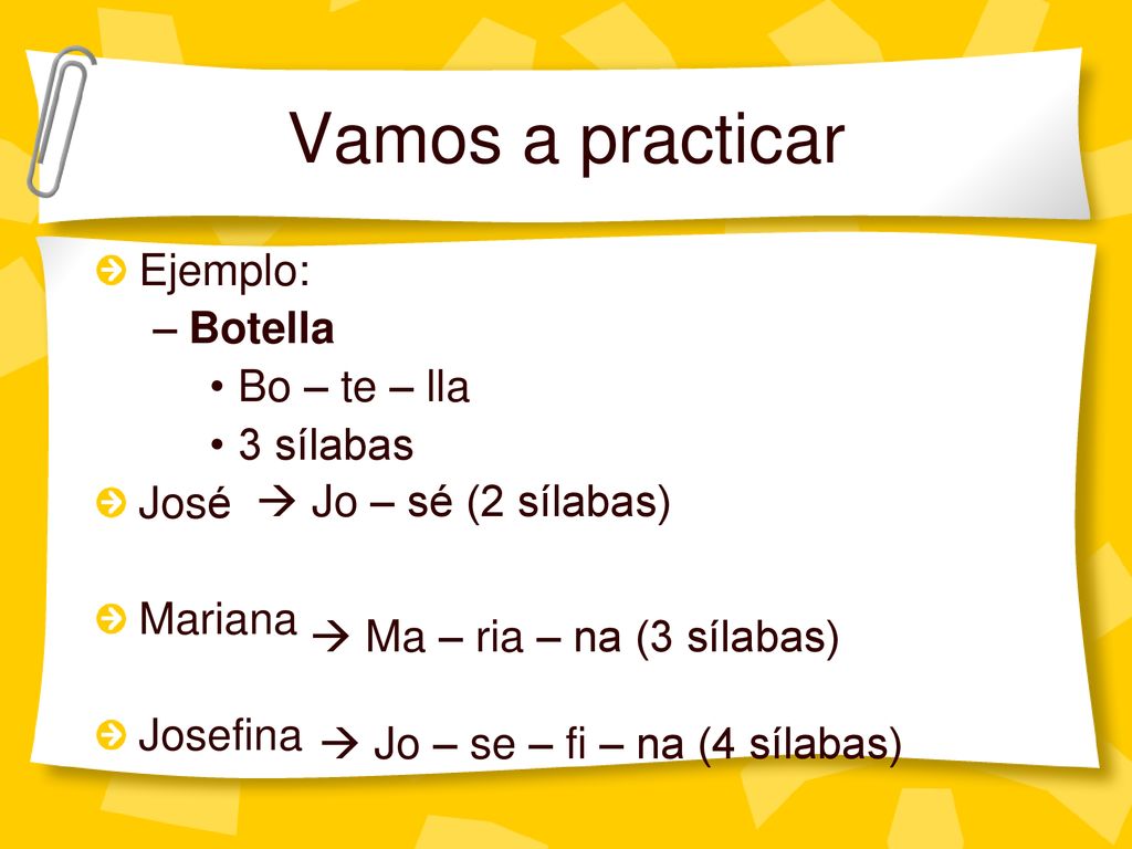 Vamos a practicar Ejemplo: Botella Bo – te – lla 3 sílabas José