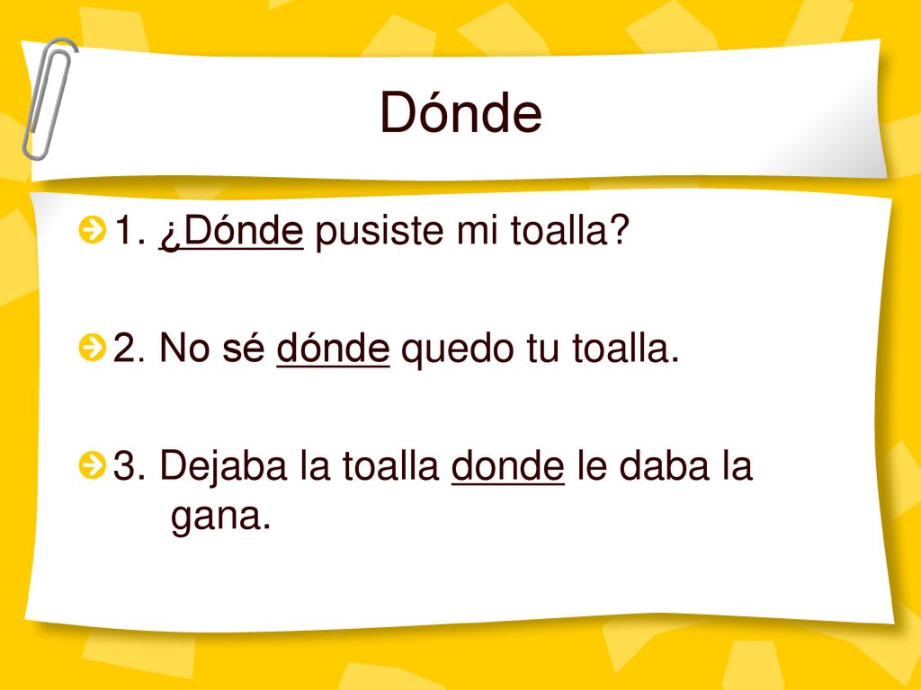 Dónde 1. ¿Dónde pusiste mi toalla 2. No sé dónde quedo tu toalla.