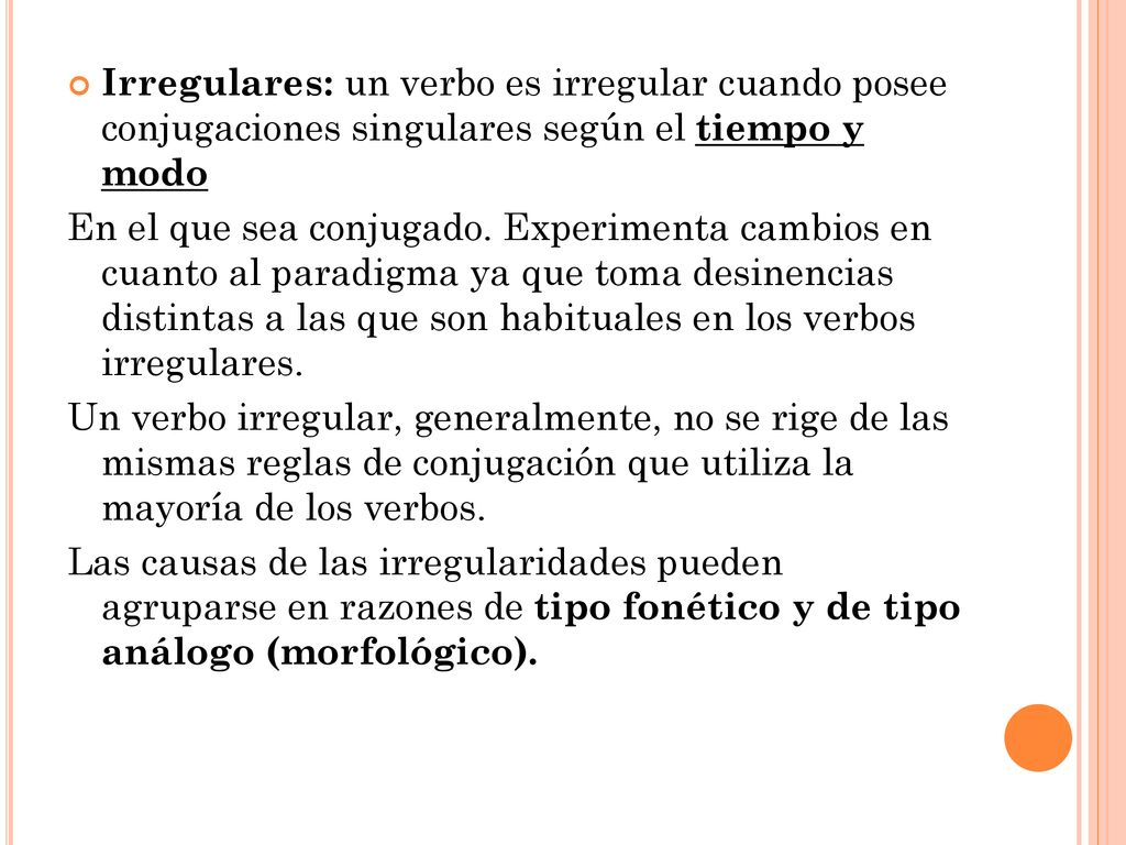 Irregulares: un verbo es irregular cuando posee conjugaciones singulares según el tiempo y modo