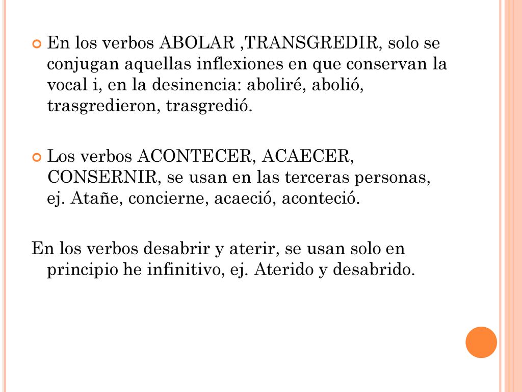 En los verbos ABOLAR ,TRANSGREDIR, solo se conjugan aquellas inflexiones en que conservan la vocal i, en la desinencia: aboliré, abolió, trasgredieron, trasgredió.