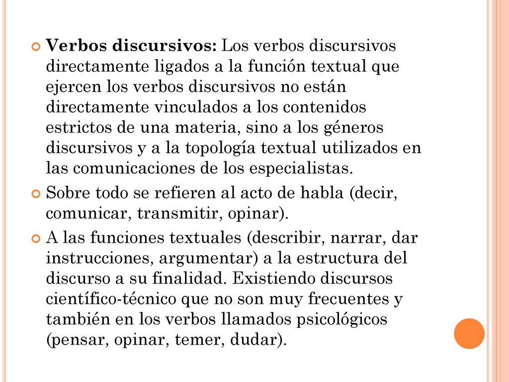 Verbos discursivos: Los verbos discursivos directamente ligados a la función textual que ejercen los verbos discursivos no están directamente vinculados a los contenidos estrictos de una materia, sino a los géneros discursivos y a la topología textual utilizados en las comunicaciones de los especialistas.