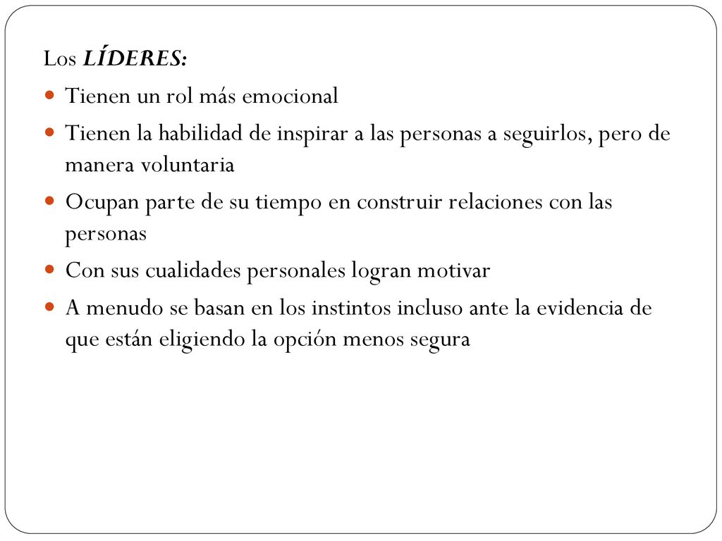 Los LÍDERES: Tienen un rol más emocional. Tienen la habilidad de inspirar a las personas a seguirlos, pero de manera voluntaria.