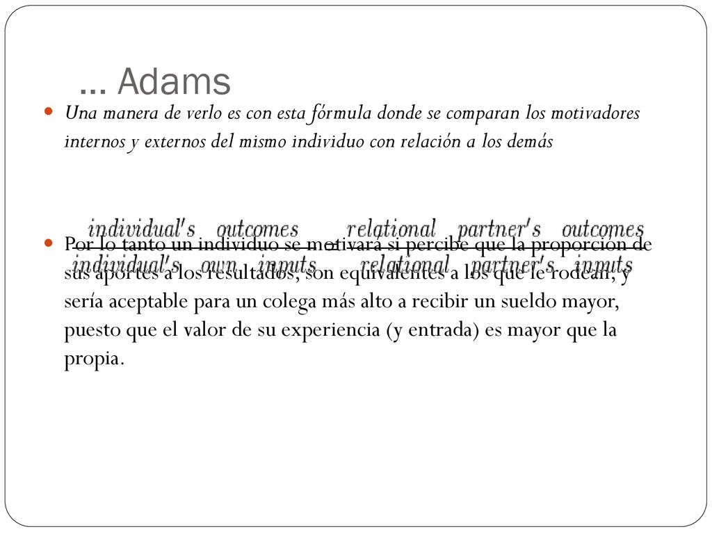 … Adams Una manera de verlo es con esta fórmula donde se comparan los motivadores internos y externos del mismo individuo con relación a los demás.