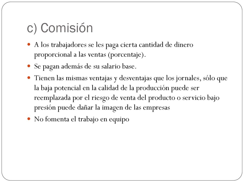 c) Comisión A los trabajadores se les paga cierta cantidad de dinero proporcional a las ventas (porcentaje).