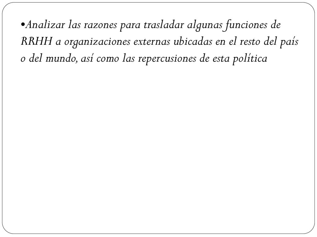 Analizar las razones para trasladar algunas funciones de RRHH a organizaciones externas ubicadas en el resto del país o del mundo, así como las repercusiones de esta política