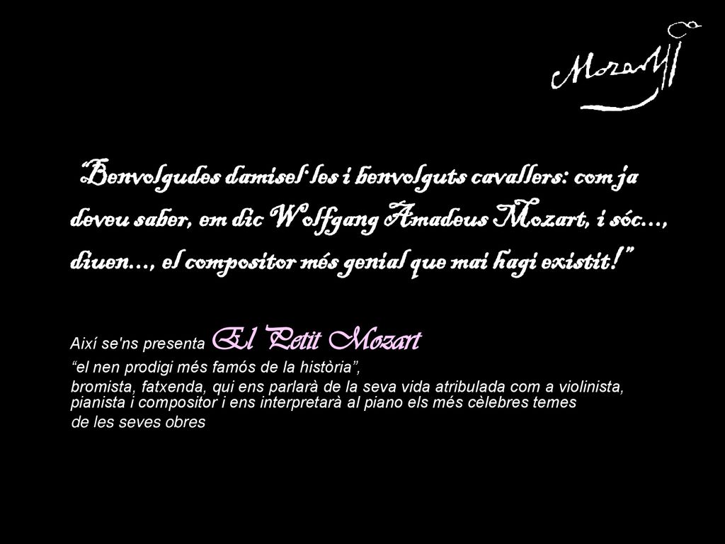 Benvolgudes damisel·les i benvolguts cavallers: com ja deveu saber, em dic Wolfgang Amadeus Mozart, i sóc..., diuen..., el compositor més genial que mai hagi existit!