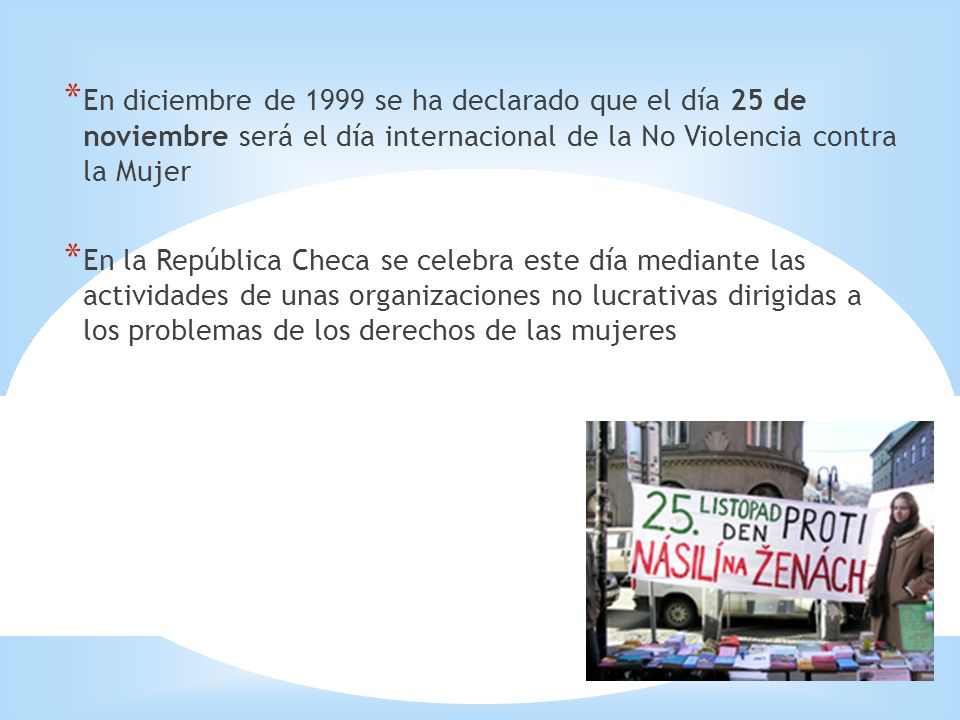 En diciembre de 1999 se ha declarado que el día 25 de noviembre será el día internacional de la No Violencia contra la Mujer