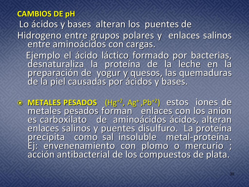 CAMBIOS DE pH Lo ácidos y bases alteran los puentes de. Hidrogeno entre grupos polares y enlaces salinos entre aminoácidos con cargas.
