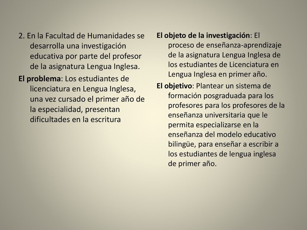 2. En la Facultad de Humanidades se desarrolla una investigación educativa por parte del profesor de la asignatura Lengua Inglesa. El problema: Los estudiantes de licenciatura en Lengua Inglesa, una vez cursado el primer año de la especialidad, presentan dificultades en la escritura