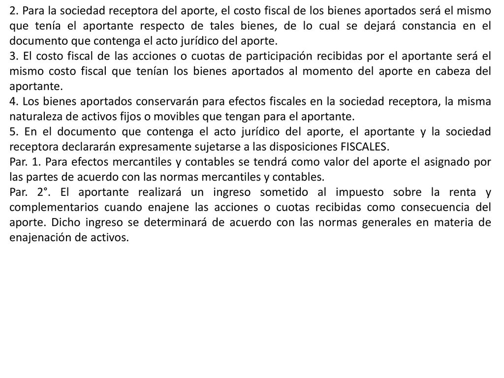 2. Para la sociedad receptora del aporte, el costo fiscal de los bienes aportados será el mismo que tenía el aportante respecto de tales bienes, de lo cual se dejará constancia en el documento que contenga el acto jurídico del aporte.